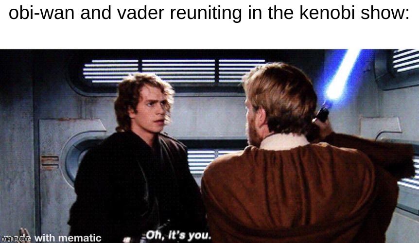 hello there | obi-wan and vader reuniting in the kenobi show: | image tagged in oh it's you,kenobi show,star wars prequels,memes,funny,disney plus | made w/ Imgflip meme maker