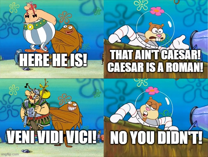 THAT AIN'T CAESAR! CAESAR IS A ROMAN! HERE HE IS! VENI VIDI VICI! NO YOU DIDN'T! | image tagged in no you ain't,spongebob,asterix | made w/ Imgflip meme maker