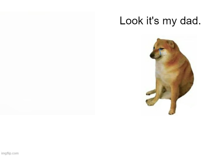 Buff Doge vs. Cheems Meme | Look it's my dad. | image tagged in memes,buff doge vs cheems | made w/ Imgflip meme maker