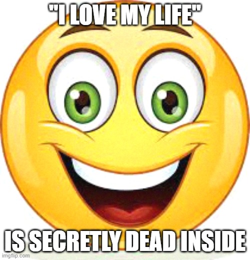 Dead Inside Face | "I LOVE MY LIFE"; IS SECRETLY DEAD INSIDE | image tagged in funny,emoji,funny memes,dark humor | made w/ Imgflip meme maker