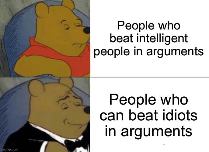 Tuxedo Winnie The Pooh Meme | People who beat intelligent people in arguments; People who can beat idiots in arguments | image tagged in memes,tuxedo winnie the pooh | made w/ Imgflip meme maker