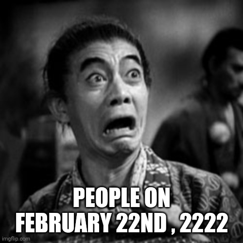 Panicked face | PEOPLE ON FEBRUARY 22ND , 2222 | image tagged in panicked face | made w/ Imgflip meme maker
