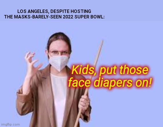 No more escaping teacher's dirty looks | LOS ANGELES, DESPITE HOSTING THE MASKS-BARELY-SEEN 2022 SUPER BOWL:; Kids, put those face diapers on! | image tagged in angry mask tyrant teacher,los angeles,super bowl,hypocrisy,child abuse,mask mandates | made w/ Imgflip meme maker