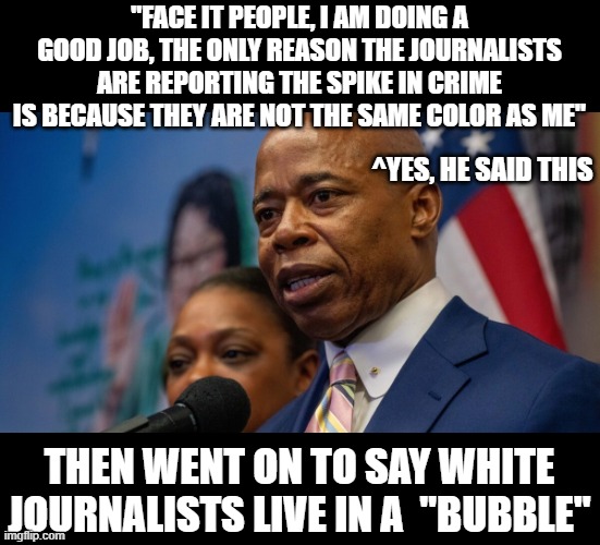 A nice fresh slice of liberal hypocrisy | "FACE IT PEOPLE, I AM DOING A GOOD JOB, THE ONLY REASON THE JOURNALISTS ARE REPORTING THE SPIKE IN CRIME IS BECAUSE THEY ARE NOT THE SAME COLOR AS ME"; ^YES, HE SAID THIS; THEN WENT ON TO SAY WHITE JOURNALISTS LIVE IN A  "BUBBLE" | image tagged in stupid liberals,truth,political meme,politics lol,funny memes | made w/ Imgflip meme maker