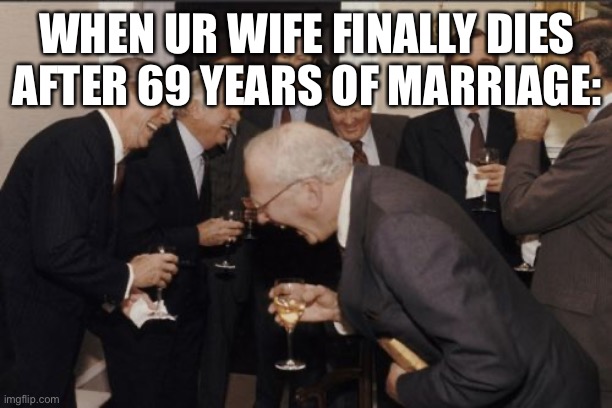 Laughing Men In Suits Meme | WHEN UR WIFE FINALLY DIES AFTER 69 YEARS OF MARRIAGE: | image tagged in memes,laughing men in suits | made w/ Imgflip meme maker