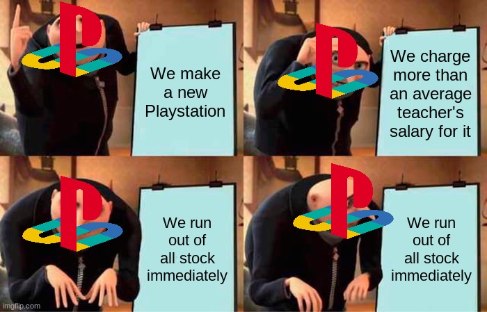 Took me TWO FREAKIN YEARS TO GET ONE..... | We make a new Playstation; We charge more than an average teacher's salary for it; We run out of all stock immediately; We run out of all stock immediately | image tagged in memes,gru's plan,playstation,ps5,visible frustration,so true memes | made w/ Imgflip meme maker