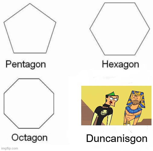 Duncan quitting | Duncanisgon | image tagged in memes,pentagon hexagon octagon,total drama | made w/ Imgflip meme maker