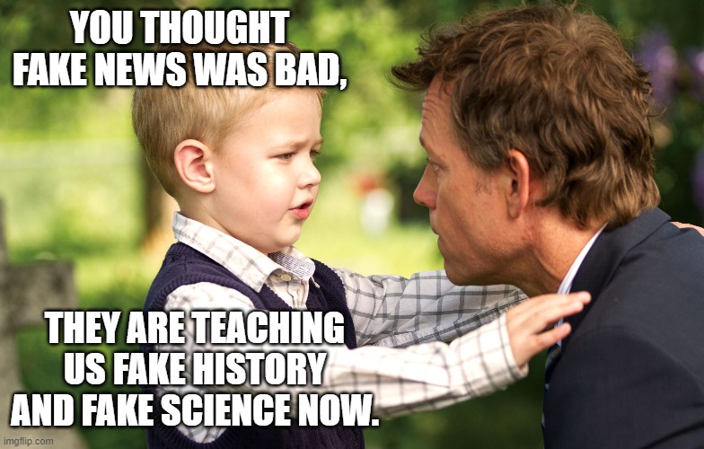 my mind becomes confused between the dead and the sleeping,  and the road I must choose | YOU THOUGHT FAKE NEWS WAS BAD, THEY ARE TEACHING US FAKE HISTORY AND FAKE SCIENCE NOW. | image tagged in stupid liberals,next generation,lost,funny memes,truth | made w/ Imgflip meme maker