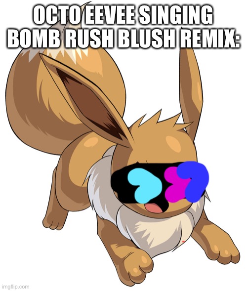 Eevee bomb rush blush (Remix edition) | OCTO EEVEE SINGING BOMB RUSH BLUSH REMIX: | image tagged in angry eevee | made w/ Imgflip meme maker