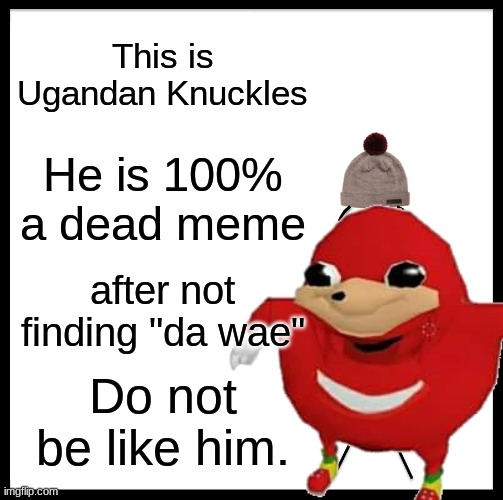He still dead? | This is Ugandan Knuckles; He is 100% a dead meme; after not finding "da wae"; Do not be like him. | image tagged in memes,be like bill,ugandan knuckles,dead memes,do you know da wae,dead meme | made w/ Imgflip meme maker