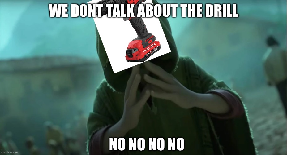 WE DONT TALK ABOUT THE DRILL NO NO NO NO | made w/ Imgflip meme maker