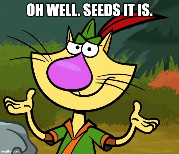 Confused Nature Cat 2 | OH WELL. SEEDS IT IS. | image tagged in confused nature cat 2 | made w/ Imgflip meme maker