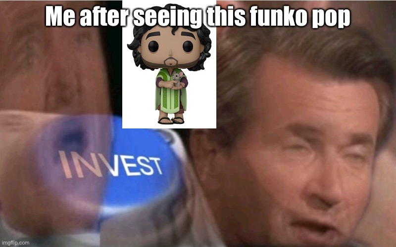 Bruno | Me after seeing this funko pop | image tagged in invest | made w/ Imgflip meme maker