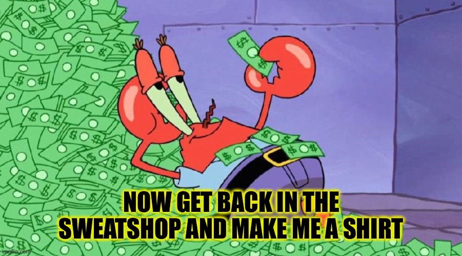 Lousy Billionaire | NOW GET BACK IN THE SWEATSHOP AND MAKE ME A SHIRT | image tagged in lousy billionaire | made w/ Imgflip meme maker