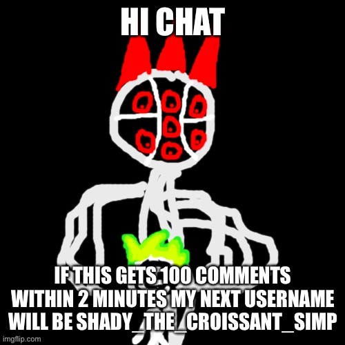 xhdisc | HI CHAT; IF THIS GETS 100 COMMENTS WITHIN 2 MINUTES MY NEXT USERNAME WILL BE SHADY_THE_CROISSANT_SIMP | image tagged in xhdisc | made w/ Imgflip meme maker