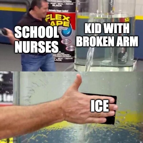 It do be true tho, or they say nothing | KID WITH BROKEN ARM; SCHOOL NURSES; ICE | image tagged in phil swift slapping on flex tape | made w/ Imgflip meme maker