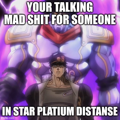 Jotaro star platinum | YOUR TALKING MAD SHIT FOR SOMEONE IN STAR PLATIUM DISTANSE | image tagged in jotaro star platinum | made w/ Imgflip meme maker