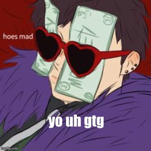 Hoes mad , But it's  the Gucci version | yo uh gtg | image tagged in hoes mad but it's the gucci version | made w/ Imgflip meme maker
