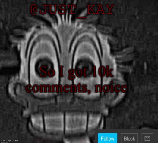 Yay lmao | So I got 10k comments, noice | image tagged in just_kay announcement temp,10k,comments,yay | made w/ Imgflip meme maker