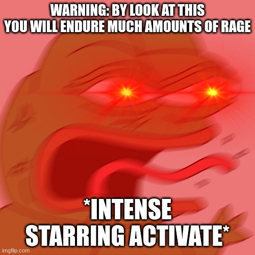 Intensity | WARNING: BY LOOK AT THIS YOU WILL ENDURE MUCH AMOUNTS OF RAGE; *INTENSE STARRING ACTIVATE* | image tagged in rage,meme,funny | made w/ Imgflip meme maker