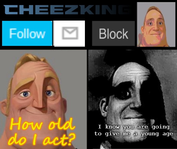 CheezKing's becoming uncanny template | How old do I act? I know you are going to give me a young age | image tagged in cheezking's becoming uncanny template | made w/ Imgflip meme maker
