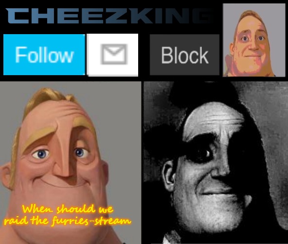 CheezKing's becoming uncanny template | When should we raid the furries-stream | image tagged in cheezking's becoming uncanny template | made w/ Imgflip meme maker