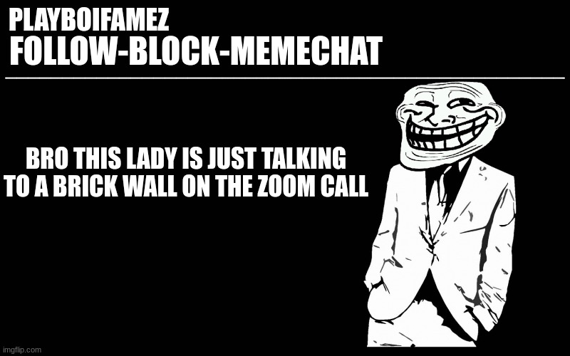 she asked us to do like 3 things no one did any XD | BRO THIS LADY IS JUST TALKING TO A BRICK WALL ON THE ZOOM CALL | image tagged in trollers font | made w/ Imgflip meme maker