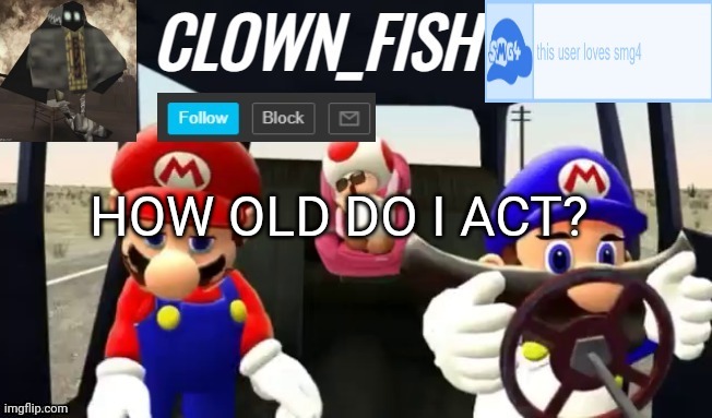 Clown_fishs smg4 announcement template | HOW OLD DO I ACT? | image tagged in clown_fishs smg4 announcement template | made w/ Imgflip meme maker