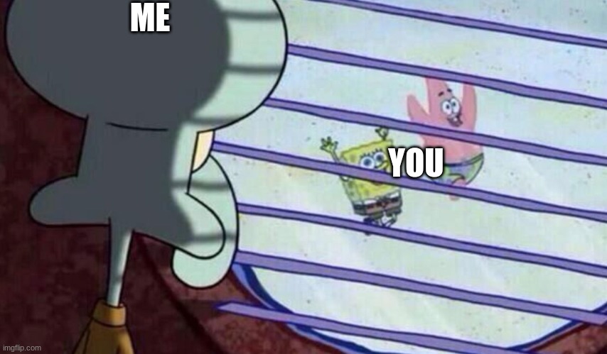 Spongebob looking out window | ME YOU | image tagged in spongebob looking out window | made w/ Imgflip meme maker