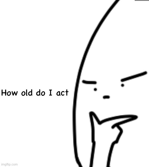 Hmm thonk | How old do I act | image tagged in hmm thonk | made w/ Imgflip meme maker