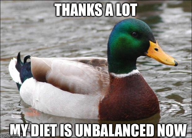 Good Advice mallard | THANKS A LOT; MY DIET IS UNBALANCED NOW | image tagged in good advice mallard | made w/ Imgflip meme maker