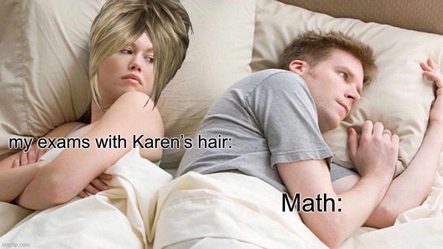 I made a meme lol | my exams with Karen’s hair:; Math: | image tagged in memes,i bet he's thinking about other women | made w/ Imgflip meme maker