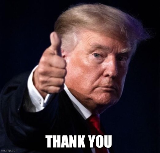 Trump thumbs up | THANK YOU | image tagged in trump thumbs up | made w/ Imgflip meme maker