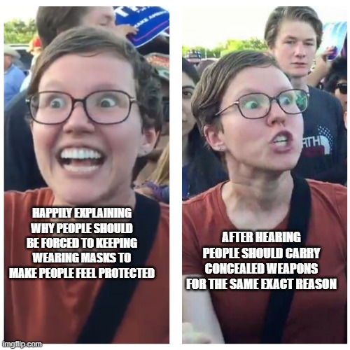 Now progressives want guns | AFTER HEARING PEOPLE SHOULD CARRY CONCEALED WEAPONS FOR THE SAME EXACT REASON; HAPPILY EXPLAINING WHY PEOPLE SHOULD BE FORCED TO KEEPING WEARING MASKS TO MAKE PEOPLE FEEL PROTECTED | image tagged in sjw happy then triggered,arming progressives,this was your idea,same same,2nd amendment,it is for everyone's protection | made w/ Imgflip meme maker