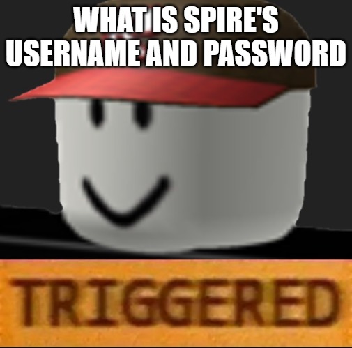 Roblox Triggered | WHAT IS SPIRE'S USERNAME AND PASSWORD | image tagged in roblox triggered | made w/ Imgflip meme maker