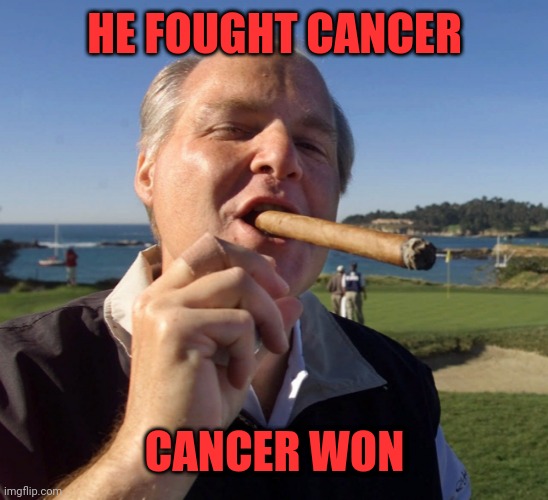 Happy anniversary Rush | HE FOUGHT CANCER; CANCER WON | image tagged in rush limbaugh cigar | made w/ Imgflip meme maker