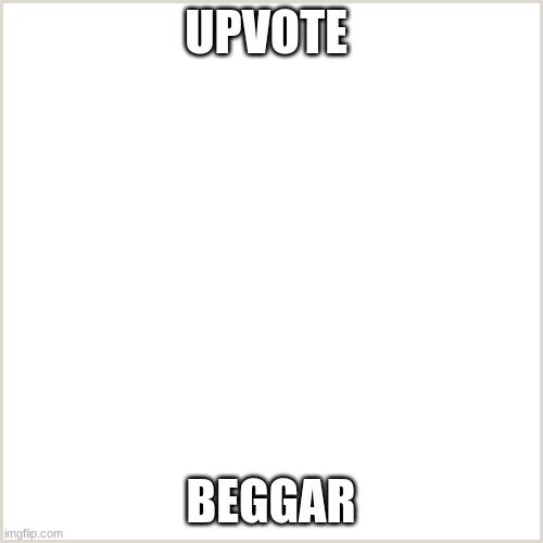 Blank Background | UPVOTE BEGGAR | image tagged in blank background | made w/ Imgflip meme maker