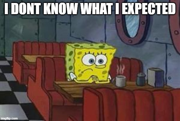 Spongebob coffee table | I DONT KNOW WHAT I EXPECTED | image tagged in spongebob coffee table | made w/ Imgflip meme maker