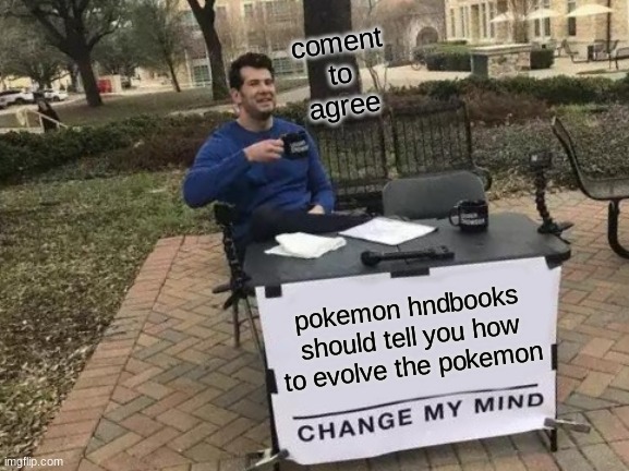 Change My Mind Meme | coment to agree; pokemon hndbooks should tell you how to evolve the pokemon | image tagged in memes,change my mind | made w/ Imgflip meme maker