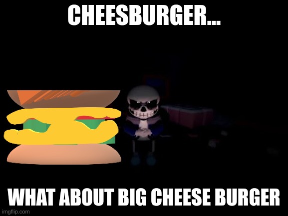 Evil Sans | CHEESBURGER... WHAT ABOUT BIG CHEESE BURGER | image tagged in evil sans | made w/ Imgflip meme maker