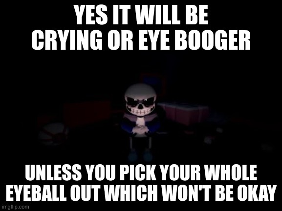 Evil Sans | YES IT WILL BE CRYING OR EYE BOOGER UNLESS YOU PICK YOUR WHOLE EYEBALL OUT WHICH WON'T BE OKAY | image tagged in evil sans | made w/ Imgflip meme maker