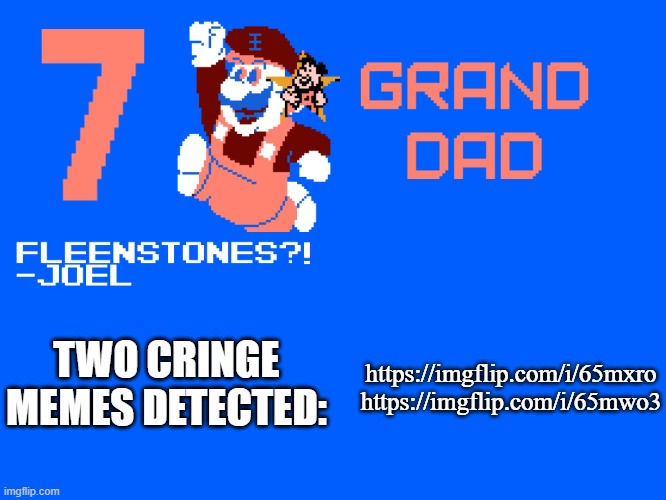 7_GRAND_DAD Template | https://imgflip.com/i/65mxro
https://imgflip.com/i/65mwo3; TWO CRINGE MEMES DETECTED: | image tagged in 7_grand_dad template | made w/ Imgflip meme maker