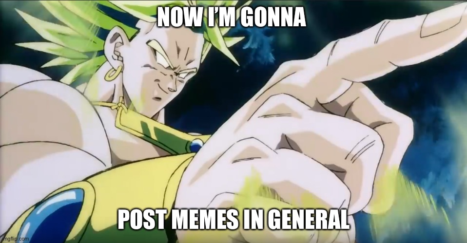 Lol Broly |  NOW I’M GONNA; POST MEMES IN GENERAL | image tagged in broly points | made w/ Imgflip meme maker
