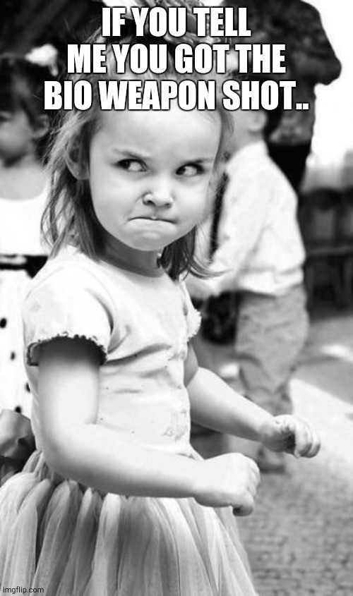 Angry Toddler Meme | IF YOU TELL ME YOU GOT THE BIO WEAPON SHOT.. | image tagged in memes,angry toddler | made w/ Imgflip meme maker