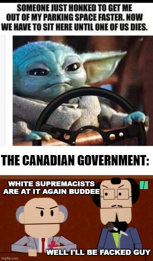 Honk Canadian Government Guy | THE CANADIAN GOVERNMENT:; WHITE SUPREMACISTS ARE AT IT AGAIN BUDDEE; WELL I'LL BE FACKED GUY | image tagged in south park,canadians,honk,white supremacists,fun | made w/ Imgflip meme maker
