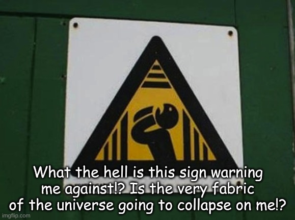 what???? | What the hell is this sign warning me against!? Is the very fabric of the universe going to collapse on me!? | image tagged in you had one job | made w/ Imgflip meme maker