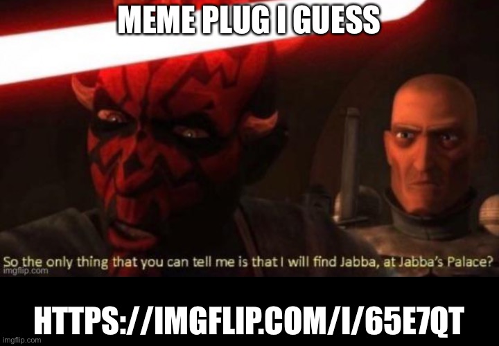 MEME PLUG I GUESS; HTTPS://IMGFLIP.COM/I/65E7QT | made w/ Imgflip meme maker
