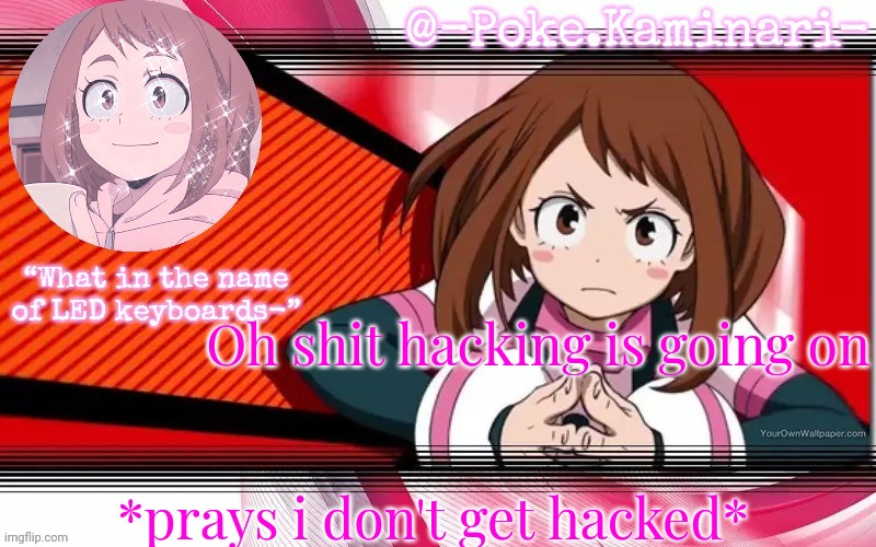 Poke's ochaco uraraka temp | Oh shit hacking is going on; *prays i don't get hacked* | image tagged in poke's ochaco uraraka temp | made w/ Imgflip meme maker