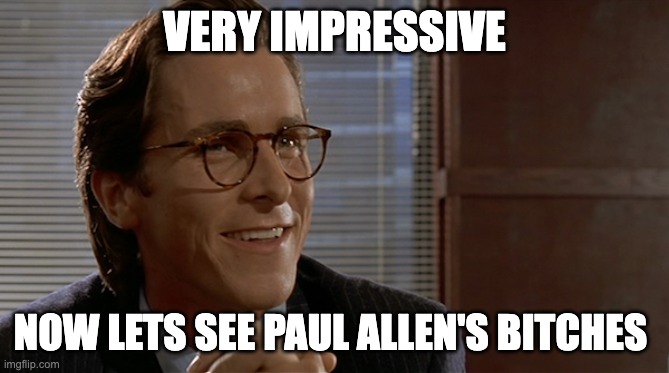 let's see paul allen's card | VERY IMPRESSIVE; NOW LETS SEE PAUL ALLEN'S BITCHES | image tagged in let's see paul allen's card | made w/ Imgflip meme maker