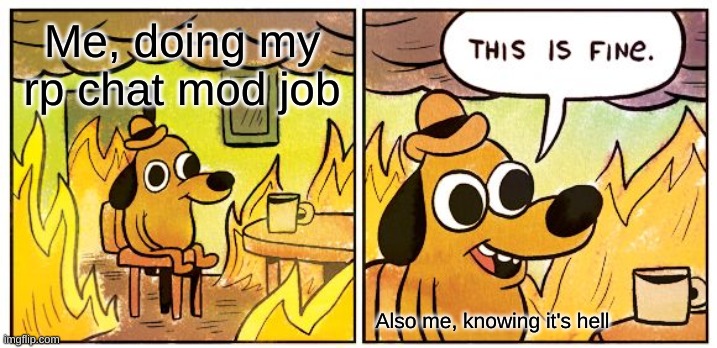 Me, not being promoted: | Me, doing my rp chat mod job; Also me, knowing it's hell | image tagged in memes,this is fine | made w/ Imgflip meme maker